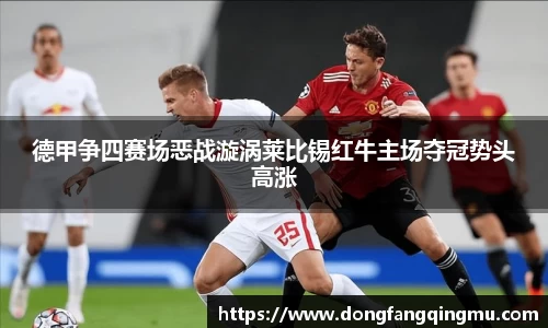 德甲争四赛场恶战漩涡莱比锡红牛主场夺冠势头高涨