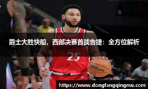 爵士大胜快船，西部决赛首战告捷：全方位解析