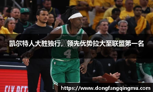 凯尔特人大胜独行，领先优势拉大至联盟第一名