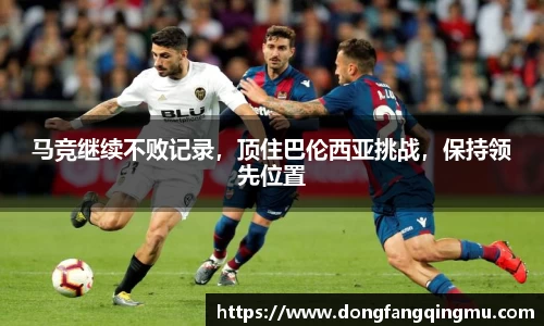 马竞继续不败记录，顶住巴伦西亚挑战，保持领先位置
