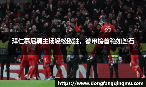 拜仁慕尼黑主场轻松取胜，德甲榜首稳如磐石