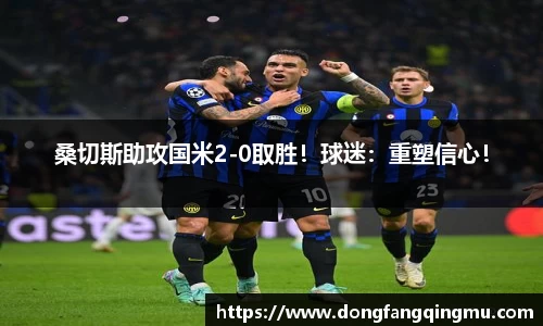 桑切斯助攻国米2-0取胜！球迷：重塑信心！