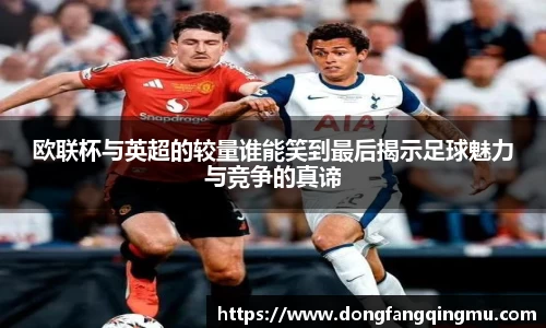 欧联杯与英超的较量谁能笑到最后揭示足球魅力与竞争的真谛